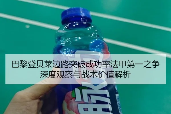 巴黎登贝莱边路突破成功率法甲第一之争深度观察与战术价值解析