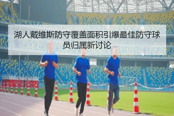 湖人戴维斯防守覆盖面积引爆最佳防守球员归属新讨论