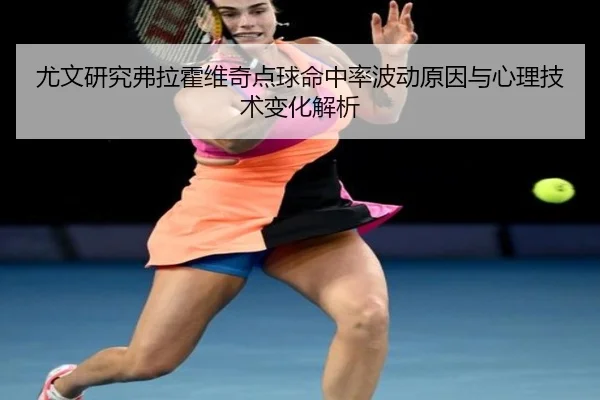 尤文研究弗拉霍维奇点球命中率波动原因与心理技术变化解析
