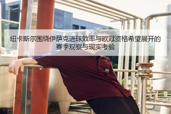纽卡斯尔围绕伊萨克进球效率与欧冠资格希望展开的赛季观察与现实考验