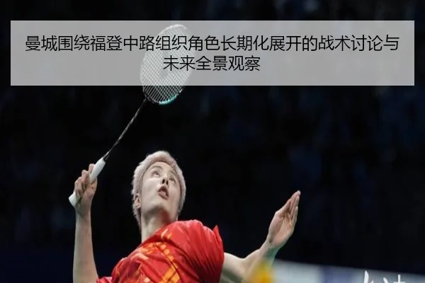 曼城围绕福登中路组织角色长期化展开的战术讨论与未来全景观察