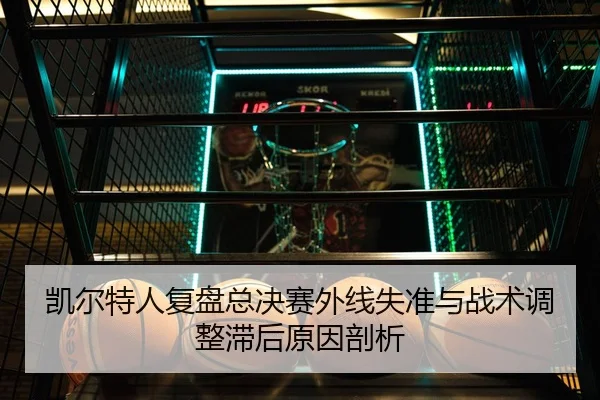 凯尔特人复盘总决赛外线失准与战术调整滞后原因剖析