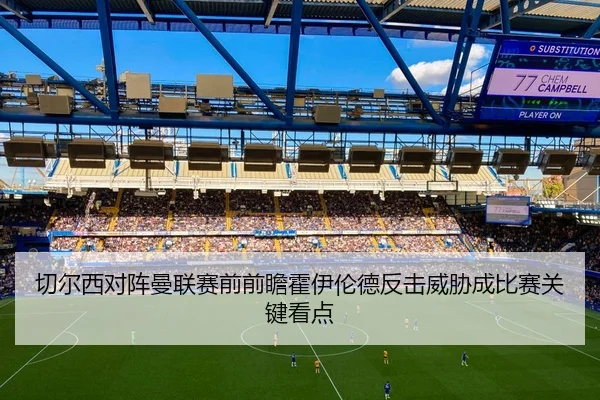 切尔西对阵曼联赛前前瞻霍伊伦德反击威胁成比赛关键看点